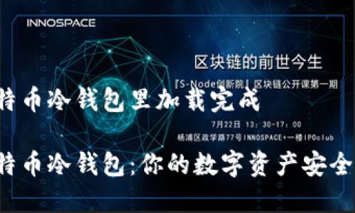 比特币冷钱包里加载完成

比特币冷钱包：你的数字资产安全吗？