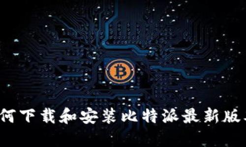 如何下载和安装比特派最新版本？