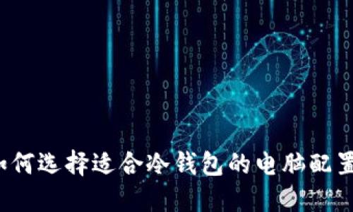 如何选择适合冷钱包的电脑配置？