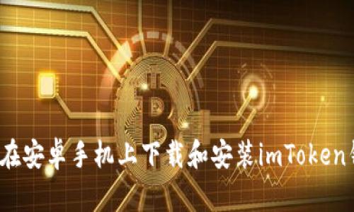 如何在安卓手机上下载和安装imToken钱包？