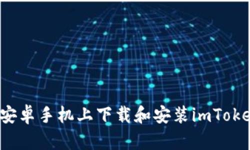 如何在安卓手机上下载和安装imToken钱包？
