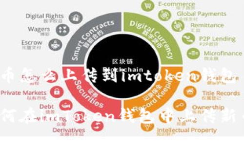 新币怎么上传到imtoken钱包

如何在imToken钱包中上传新币？