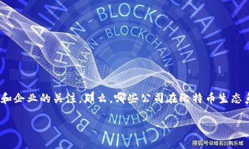 比特币排名前100的公司是一个有趣且重要的话题，值得我们深入探讨。在当今数字货币的世界中，比特币作为最受欢迎的加密货币之一，吸引了无数投资者和企业的关注。那么，哪些公司在比特币生态系统中占据了重要地位呢？本文将带您走进这个充满活力的市场，分析一些在比特币方面表现突出的公司，探讨它们的影响力、业务模式以及未来的可能发展。

比特币生态中哪些公司最具影响力？