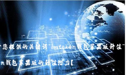 提示：以下是基于您提供的关键词“imtoken钱包苹果版升值”创作的内容示例：

如何看待imToken钱包苹果版的升值潜力？