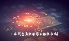 : 冷钱包真的能够直接收币吗？