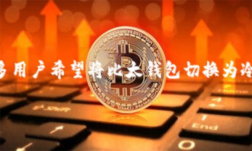 比太钱包是一个备受用户喜爱的数字资产钱包，为了更好地保护我们的资产，很多用户希望将比太钱包切换为冷钱包进行更安全的存储。那么，如何实现这一切呢？今天，我们就来深入探讨一下。

比太钱包如何切换为冷钱包？