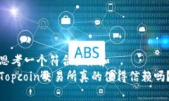 思考一个符合大众和  Topcoin交易所真的值得信赖