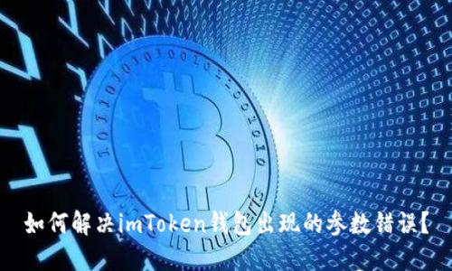 如何解决imToken钱包出现的参数错误？
