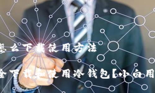冷钱包怎么下载使用方法

如何安全下载和使用冷钱包？小白用户必看！