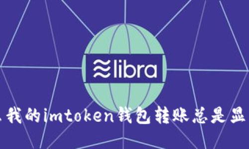 为什么我的imtoken钱包转账总是显示超时？