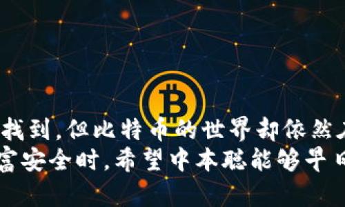 中本聪的私钥究竟在哪里？失落的数字财富还可以找回吗？

中本聪, 私钥, 比特币, 区块链, 数字资产/guanjianci

中本聪是谁？
在数字货币的世界里，中本聪这个名字早已成为传奇。他是比特币的创始人，甚至说是整个区块链技术的缔造者。但是，让人捉摸不透的是，这位神秘的创始人至今没有任何真实的身份被确认。比特币的白皮书《Bitcoin: A Peer-to-Peer Electronic Cash System》就是出自他的手笔。然而，关于他究竟是谁，各种猜测层出不穷，但至今没有实锤证据。

什么是私钥？
在进入中本聪私钥的讨论之前，我们首先需要搞清楚一个概念，那就是私钥。私钥是一串长字符串，它用于访问和管理自己的比特币账户。简单来说，私钥就像是你家里的钥匙，没有它，你是无法进入你的“数字财富”的大门的。私钥的重要性不言而喻，如果丢失或被他人获取，你的比特币可能就会面临严重的安全风险。

中本聪的私钥在哪里？
关于中本聪的私钥，几乎可以说是一个“悬案”。据说，中本聪在早期比特币挖矿时，挖矿奖励的比特币余额达到了一定的数量，这其中就包括了大量的比特币。而大部分被认为属于中本聪的比特币，至今仍然没有动过。
很多人对此进行了深入的研究，一些学者甚至用计算机技术对比特币网络进行了分析，希望能够找到中本聪留下的“蛛丝马迹”。但是，迄今为止，并没有找到中本聪的私钥。那这些未动用的比特币到底藏在哪里呢？

私钥丢失的风险
想象一下，如果有一天，中本聪找到了他的私钥，那么他可能会拥有成千上万的比特币，这对任何人来说都是一笔巨额财富。然而，私钥的安全问题无疑是一个巨大的挑战。即便是中本聪本人，万一丢失了私钥，恐怕他也无能为力。
这种情况在现实生活中并不罕见。事实上，有大量的比特币由于私钥的损失而处于“沉睡”状态，甚至一位程序员为了寻求一种解决方法，曾尝试利用暴力破解的方法来找回丢失的私钥，但结果并不理想。很多人的数字资产因此流失，令人唏嘘。

中本聪的财富可以找回吗？
关于中本聪的财富能否找回，这从某种程度上来说，仅仅是个假设。理论上，私钥一旦丢失，就像一把钥匙掉进了大海，想要重新找回实属艰难。然而，区块链的不可篡改性和透明性，让这一切又充满了可能性。
有些技术极客认为，利用高级的数学和密码学原理，未来或许会有新的技术名叫“私钥恢复”，它可能会寻找出丢失的私钥。然而，对于广大普通用户而言，这依旧是一个遥不可及的梦想。

私钥的保护技巧
如果你选择进入这个数字货币的世界，保护你的私钥就变得非常重要了！那么，应该如何安全地管理私钥呢？有几种建议：
ul
li冷存储：最安全的存储方式是将私钥存储在离线设备上，比如USB闪存或者纸面二维码。这样不仅可以避免黑客的攻击，也降低了丢失的风险。/li
li多重验证：启用双重验证可以为你的账户提供额外的安全层，虽然这并不直接保护私钥，但却能减小账户被盗的风险。/li
li定期备份：将你的私钥备份在安全的地方，万一有意外情况发生，仍然可以找回你的数字资产。/li
/ul

总结
中本聪的私钥宛如一座埋藏在沙漠中的宝藏，许多人希望能够揭开这个谜团，然而这一切都只是流于表面。虽然目前没有任何确切的证据表明中本聪的私钥已被找到，但比特币的世界却依然在不断地发展壮大。对普通用户而言，掌握好私钥的保管技巧，才是进入这个充满未知的数字世界的第一步。
未来的数字货币领域将会有怎样的发展，没人能够准确预测。然而，我们相信，任何一个与数字资产有关的知识点都是值得探讨的，尤其是当它直接影响我们的财富安全时。希望中本聪能够早日找到他的私钥，带来一个有趣的结局，也希望我们每一个人都能安全地管理好自己的数字资产。