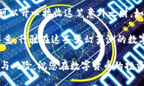   为什么我的IM钱包突然收到那么多币，是不是有什么问题？ / 

 guanjianci IM钱包, 收币, 数字货币, 钱包安全, 交易记录 /guanjianci 

引言
最近有用户在使用IM钱包的时候，发现自己莫名其妙地收到了大量的数字货币。这种现象让不少人都感到疑惑，甚至有些担心自己的钱包安全吗？ 

为什么会收到大量币？
首先，我们需要了解的是，数字货币交易环境是相对透明的。很多时候，收到币可能是因为其他用户向您进行了转账。这可能是因为朋友之间的借贷，也可能是某些平台的奖励活动。 
在这种情况下，您可以查阅您的交易记录，通常在IM钱包的界面上可以轻松找到。您会看到是谁向您转账了多少币。这段交易可能涉及到天然比较小额的转账，或者是一些促销活动导致的。

常见的原因
h41. 知名平台的空投活动/h4
某些平台会不定期进行“空投”活动，简单来说就是把一些代币免费分发给用户。您可能在不知情的情况下参与了这些活动！想想看，您之前是不是注册过某个交易所，或者参与过一些宣传活动？ 

h42. 朋友或家人的转账/h4
有时候我们可能会忘记借过钱或者别人给我们转账。这种情况其实很普遍。如果您的钱夹里突然多出了一笔钱，可以联系身边的朋友、家人，问问看是否有人转给您了。

h43. 诈骗或错误转账/h4
当然，如果您完全不认识转账的地址，也不记得参与过空投，那么就要当心了。数字货币的特性决定了它的不可逆转性，错误转账或恶意转账是可能发生的。尽量确保您的钱包安全，避免给别人分享钱包地址。一个常见的策略是使用多重签名钱包，这样即使有部分密钥泄漏，您的资产也能得到保护。 

如何处理收到的数字货币？
那么，当您收到这些币后，应该采取什么措施呢？

h41. 核实交易记录/h4
首先，打开您的IM钱包，查阅交易记录，看看这些币的来源。如果是正常的转账，那么您可以高高兴兴地接受这一笔意外之财。 

h42. 加入安全措施/h4
如果您怀疑这些币的来源不明，例如是来自某个可疑地址，那么您需要引起警惕。您可以考虑更新您的钱包保护措施，比如设置强密码、开启双重验证，或是使用冷钱包保存重要资产。

h43. 提取或使用这笔资金/h4
如果这些币的确是正常的收入，您可以选择提取这些余额，或者将它们用于投资。如果打算长期持有，建议分散投资，把资金分散到多个币种，以降低风险。

钱包安全的重要性
在数字货币的世界里，钱包安全无疑是重中之重。如果您的钱包地址被他人获取，他们是可以尝试向您发送不明来源的币，但更可怕的是，他们也可能获得了您的私人密钥，这样您的资产就有被盗的风险。 

h41. 定期修改密码/h4
定期更换钱包密码，确保其强度极高，包含数字、字母及符号，这样能降低被破解的可能性。

h42. 使用硬件钱包/h4
如果您打算长期持有一些比较有价值的币，建议使用硬件钱包进行存储。这种方式能更好地将您的资产与网络隔离，减少受到黑客攻击的机率。

h43. 不随意点击链接/h4
在接收到各种信息时，不要盲目点击链接，尤其是那些声称可以让您轻易赚取数字货币、投资项目的推荐链接。很有可能这是一种骗局，务必要小心。

总结
总的来说，如果您在IM钱包中发现了大量不明来源的币，先不要惊慌。尽量通过查询交易记录来查清楚来源。如果是正常转账，您完全可以开心接收这笔意外之财。如果是可疑的交易，务必要采取相应的安全措施，保护自己的资产安全。

在享受这一切的同时，建议大家不断学习如何保障自己在数字货币世界的安全，向身边的人分享信息，共同提高对这个领域的认知。毕竟，行驶在这条变幻莫测的数字货币之路，我们必须具备足够的“小心”与智慧，才能保投资得心应手、从容应对。 

通过上述的分析，您应该能更清楚“为什么我的IM钱包突然收到那么多币”，并能够在今后的使用中更加小心谨慎，避免不必要的损失与风险。祝您在数字货币的投资之路上，赚得盆满钵满！