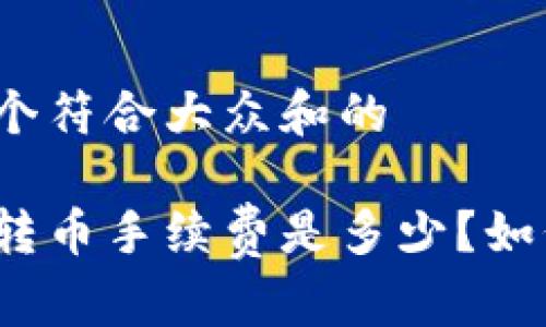 思考一个符合大众和的

冷钱包转币手续费是多少？如何成本？