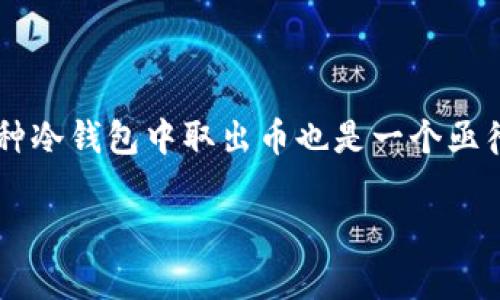 库神冷钱包是一个旨在为用户提供安全存储加密货币的解决方案，但对于很多新手用户来说，如何从这种冷钱包中取出币也是一个亟待解决的问题。那么，怎么才能顺利地从库神冷钱包中将币取出呢？让我们一起来深入探讨一下这个过程。

库神冷钱包如何顺利取出币？你知道吗？