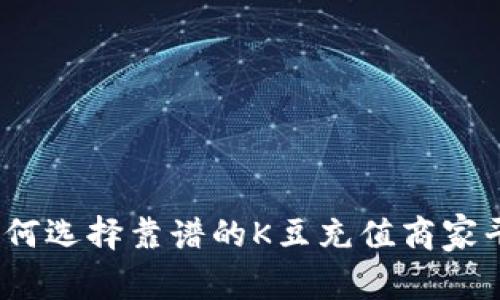 : 如何选择靠谱的K豆充值商家平台？