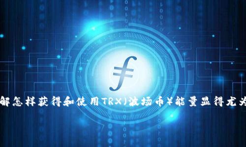 TRX能量怎么获得？这是一个很多新手用户常常问的问题。在这个数字货币的时代，了解怎样获得和使用TRX（波场币）能量显得尤为重要。本文将深入探讨该主题，帮助你更好地理解TRX能量的获取方式及其周边知识。

TRX能量获取的多重路径，你知道哪些？