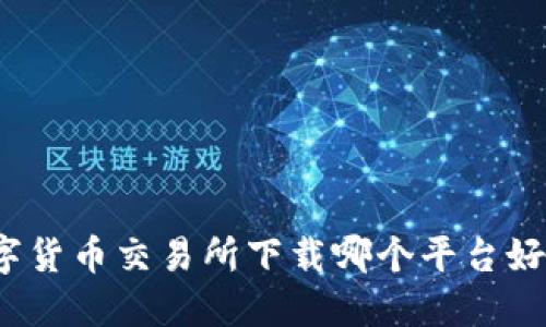 数字货币交易所下载哪个平台好用？