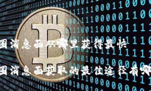 币圈消息面从哪里获得最快

币圈消息面获取的最佳途径有哪些？