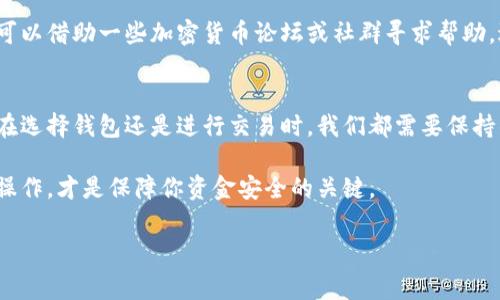 冷钱包和假钱包是两个在加密货币领域经常会遇到的术语。我们常常听到人们提到如何安全地存储他们的虚拟资产，冷钱包作为一种有效安全的存储方式被广泛认可。然而，随着虚拟资产的普及，相关骗局层出不穷，许多人也在询问如何辨别假钱包。那么，什么是冷钱包和假钱包呢？接下来，我们将深入探讨这两个概念。

冷钱包的定义
冷钱包，通常被称为“离线钱包”，是指不与互联网相连的加密货币存储方式。这意味着你的私钥与外部网络完全隔离，从而降低了被黑客攻击的风险。具体来说，冷钱包可以以硬件钱包、纸钱包等多种形式存在。比如，硬件钱包像是一个加密的USB闪存驱动器，专门用于存储加密货币的私钥；而纸钱包则是将私钥印刷在纸上的形式，确保没有电子痕迹。

冷钱包的优势
使用冷钱包的主要优势在于安全性。由于它与互联网隔离，黑客几乎无法直接接触到你的资产。此外，冷钱包还便于长期存储，尤其适合那些打算长期持有加密货币的投资者。想象一下，如果你的钱包存储在云端或其他在线平台上，黑客只需要攻击这个平台就可能拿到你的财产。而冷钱包则相对安全得多。

另外，冷钱包的使用过程也很简便，设定一次后，你只需定期检查并更新钱包中的资产，小心保管好钱包实体和密码，就可以安心持有了。

冷钱包的劣势
然而，冷钱包也并非完美无瑕。其最大的问题在于不便捷，转账时需要将其连接至联网设备进行操作，这对于频繁交易的用户而言是不小的麻烦。而且，如果你不小心丢失了钱包或者遗忘了密码，可能会导致资产无法找回，真是得不偿失。

什么是假钱包
假钱包，顾名思义，就是一个仿冒真实钱包的骗局。这类钱包通常是为了欺骗用户、窃取他们的资产或私钥而创建的。假钱包的外观可能和知名的冷钱包或热钱包非常相似，甚至可能和一些正规的钱包应用程序几乎无异，让用户难以辨别。

使用假钱包的风险很大，因为一旦用户将资产发送到假钱包地址，几乎就很难追回。很多时候，用户会认为自己在使用正规钱包，但实际上是在给骗子送钱。这种情况在加密货币市场上屡见不鲜，尤其是在市场波动较大的时期，投资者往往会犯下这样的错误。

如何识别假钱包
那么，作为一个普通用户，我们该如何识别假钱包呢？首先，建议你从官方网站下载任何钱包应用，而不是通过第三方链接或广告。如果是硬件钱包，确保你是通过官方渠道直接购买。避免在社交媒体或其他不明渠道获取关于钱包的信息，这些途径通常不太安全。

其次，查看钱包的社区评价和用户反馈。一些知名的钱包通常会有用户进行评论和分享经验，而那些未经考验的钱包很可能找不到相关的信息。此时，你可以借助一些加密货币论坛或社群寻求帮助，避免上当受骗。

总结
总的来说，提及冷钱包和假钱包，安全与风险总是交织在一起。冷钱包为存储加密货币提供了安全的保障，而假钱包则是潜伏在我们身边的陷阱。无论是在选择钱包还是进行交易时，我们都需要保持警惕，保护自己的资产。

希望通过这篇文章，你能够更清晰地理解冷钱包和假钱包的区别，以及如何保护你的资产不受威胁。在迅速发展的加密货币市场中，保持知识更新，谨慎操作，才是保障你资金安全的关键。

冷钱包, 假钱包, 加密货币, 钱包安全, 保护资产/guanjianci
