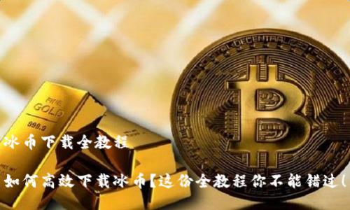冰币下载全教程

如何高效下载冰币？这份全教程你不能错过！
