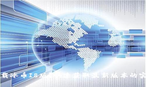 如何下载冰币I8版？快速获取最新版本的实用指南