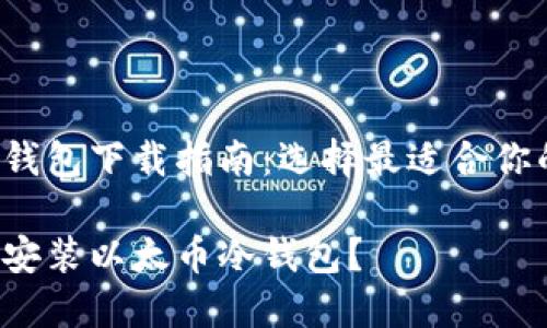 以太币冷钱包下载指南：选择最适合你的冷钱包！

如何下载安装以太币冷钱包？