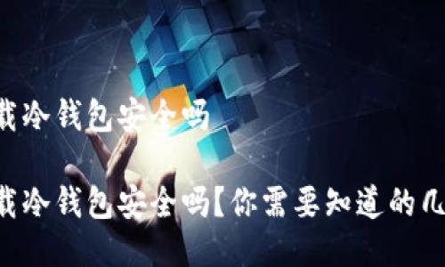 电脑上下载冷钱包安全吗

电脑上下载冷钱包安全吗？你需要知道的几个关键点！