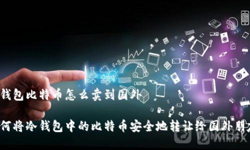 冷钱包比特币怎么卖到国外

如何将冷钱包中的比特币安全地转让给国外朋友？