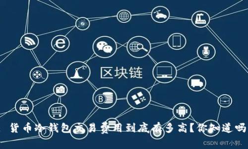 : 货币冷钱包交易费用到底有多高？你知道吗？