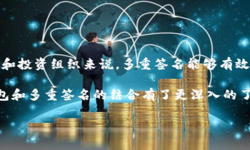 当然可以，冷钱包可以加入多重签名。冷钱包（Cold Wallet）是一种用于存储加密货币的离线钱包，与在线钱包（Hot Wallet）相比，它更安全，因为它不连接到互联网。现在越来越多的冷钱包支持多重签名功能，这使得资产的安全性进一步提升。

但什么是多重签名呢？简单来说，多重签名就是进行某项交易时，要求提供多个私钥，这样可以有效防止单一私钥被盗取而导致资产损失。例如，在一个3/5的多重签名钱包中，需要3个签名才能发起交易。这意味着即使黑客获得了某个私钥，他们仍然无法单独转移资产。

冷钱包与多重签名的优势

随着越来越多的人开始关注加密货币的安全问题，使用冷钱包和多重签名组合显得尤为重要。首先，冷钱包天然具备高度的安全性，因为它不与互联网连接，黑客想要侵入几乎是个不可能的任务。再加上多重签名的技术，可以进一步降低因单一私钥丢失或被盗而带来的风险。

想象一下，如果你把全部的加密货币存放在一个普通的热钱包里，就像把所有的现金放在一个不锁的抽屉里，随时可能被侵入。而使用冷钱包就相当于把现金放在一个银行保险箱里，而多重签名更是给保险箱上了好几道锁。这样，只有经过多重验证，资产才能被动用，大大降低了风险。

如何设置冷钱包的多重签名功能？

设置冷钱包的多重签名功能其实并不复杂，但具体步骤可能因不同的钱包软件或硬件而异。一般来说，设置流程如下：

ul
    li选择支持多重签名的冷钱包：市面上有许多冷钱包支持这个功能，比如Trezor、Ledger等。选择一个你信任且易于操作的品牌开始。/li
    li创建钱包：在设置过程中，你可以选择创建一个新的多重签名钱包，通常会有创建的向导帮助你。/li
    li设置签名要求：这里你需要选择需要几个签名才能批准一笔交易。例如，选择“2/3”的配置就意味着你需要三个签名中的任意两个才能发起交易。/li
    li添加参与者：在多重签名的设置过程中，你需要添加参与者的公钥，可以是家人、朋友或业务合作伙伴等。/li
    li生成备份：别忘了生成备份并妥善保管，确保所有参与者都明白如何使用这个多重签名钱包。/li
/ul

在设置完成后，任何想要进行交易的人都需要寻求其他参与者的同意。这种方式既保证了资产的安全性，也避免个人或单一节点被盗带来的风险。

多重签名冷钱包的使用场景

冷钱包的多重签名功能在实际应用中，主要适用于以下几种情况：

ul
    li家庭资产管理：家庭成员可以共同使用多重签名钱包来集中管理家庭资产，确保所有成员的同意才能进行重大支出。/li
    li企业资金管理：企业为了保护资金安全，特别是涉及大额交易时，可以要求有多个高管签名才能进行，使得资金不易被滥用。/li
    li投资组织：在投资组织中，资金来源往往涉及多方合作，使用多重签名能够对资金流动进行有效管理和控制。/li
/ul

这种多重签名的协议本质上就是一种风险分散机制，让每个参与者都在分享风险的同时确保资金的安全。

冷钱包与多重签名的局限性

尽管多重签名能够极大地提高冷钱包的安全性，但也并不是完美的解决方案。存在一定的局限性和挑战：

ul
    li复杂性：多重签名的操作流程相比普通冷钱包复杂，需要所有参与者懂得如何管理私钥和签名，这在某些情况下可能会增加操作难度。/li
    li私钥管理：虽然多重签名分散了风险，但私钥本身依然需要安全保存。如果多个参与者中有一个丢失私钥，会导致资金无法访问。/li
    li交易速度：因为需要多个参与者共同签名，交易的速度可能会受到影响，有时可能需要花费更多时间才能完成一笔交易。/li
/ul

因此，使用多重签名的冷钱包需要综合考虑参与者的技术能力、私钥管理能力以及交易频率等因素。

总结

总的来说，冷钱包确实可以加入多重签名功能，通过这种方式能够增强资产的安全性，提升资金管理的效率。特别是对于家庭、企业和投资组织来说，多重签名能够有效降低单一信息点的风险，保障资金的安全。不过，使用前也需仔细考虑其复杂性和管理上的挑战，确保所有参与者都能够顺利操作。

如同一把双刃剑，如果能合理运用多重签名的机制，冷钱包将成为保护你的数字资产的强大武器。希望通过这篇文章，大家对冷钱包和多重签名的结合有了更深入的了解，能够在选择和使用时作出更明智的决定。

冷钱包,多重签名,加密货币,资产管理,安全性/guanjianci