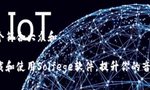 思考一个符合大众和

如何下载和使用Solfege软件，提升你的音乐技能？