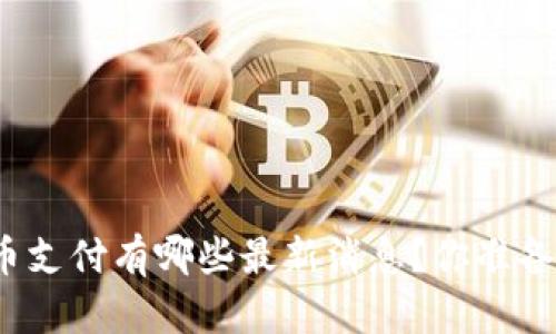 今天关于加密货币支付有哪些最新消息？你准备好跟上潮流了吗？