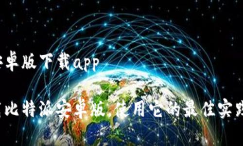 比特派安卓版下载app

如何下载比特派安卓版，使用它的最佳实践是什么？