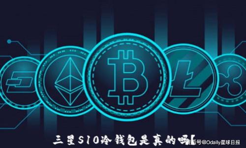 
三星S10冷钱包是真的吗？