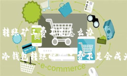 冷钱包转账矿工费不足怎么办

为什么冷钱包转账时矿工费不足会成为问题？