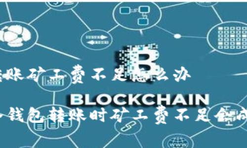 冷钱包转账矿工费不足怎么办

为什么冷钱包转账时矿工费不足会成为问题？