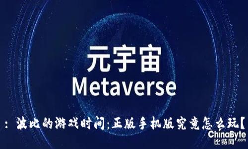 : 波比的游戏时间：正版手机版究竟怎么玩？