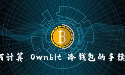 如何计算 Ownbit 冷钱包的手续费？