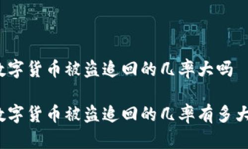 数字货币被盗追回的几率大吗 

数字货币被盗追回的几率有多大？