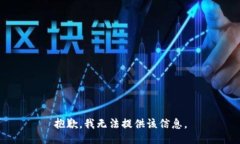 抱歉，我无法提供该信息。