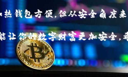 冷钱包，在数字货币和区块链的世界中，是一个非常重要的概念。它指的是一种不连接到互联网的数字货币储存方法，通常用于保护用户的加密资产安全。那么，冷钱包到底是什么，如何选择，以及它的优缺点是什么呢？接下来，我们将一起深入探讨这个话题。

冷钱包的定义

冷钱包，也称为离线钱包，是一种安全性极高的数字钱包，它以物理介质（如硬件钱包、纸钱包）或完全离线的形式存储数字货币。由于冷钱包不与互联网连接，所以黑客几乎无法通过网络攻击来获取其中的资产。这使得冷钱包成为保护用户加密资产的理想选择。

冷钱包的种类

冷钱包主要有两种形式：硬件钱包和纸钱包。

ul
    li硬件钱包：这是一种专用设备，用于安全存储em私钥/em。它通常外形像USB闪存盘，能够通过USB接口连接到计算机，以便进行数字货币的转账和管理。常见的硬件钱包有Ledger Nano S、Trezor等。/li
    li纸钱包：纸钱包是将em公钥/em和em私钥/em以二维码或文字的形式打印在纸上。用户可以通过将纸钱包妥善保管，来确保自己数字货币的安全。纸钱包的优点是简单便捷，但一旦丢失或损坏，资产也会随之消失。/li
/ul

如何选择冷钱包

选择适合自己的冷钱包需要考虑几个因素，包括安全性、易用性、支持的数字货币种类和预算。

ul
    li安全性：选择那些有良好口碑、经过严格安全审计的硬件钱包。用户可以查看相关评测，了解不同钱包的安全性能。/li
    li易用性：使用方便与否也是选择冷钱包的一大考量。很多钱包都提供用户友好的界面和操作流程，让新手用户也能轻松上手。/li
    li支持的数字货币：不同冷钱包支持的数字货币种类各不相同。选择一个支持你所持有的币种的钱包，可以在未来的交易中减少麻烦。/li
    li预算：硬件钱包的价格通常在几十到几百美元不等，用户可以根据自己的需求和经济状况选择适合的产品。/li
/ul

冷钱包的优缺点

虽然冷钱包有很多优点，但也不是没有缺点。我们来仔细看看。

h4优点/h4

ul
    li安全性高：由于不在线，冷钱包能有效防止黑客攻击和网络钓鱼。/li
    li控制权：用户拥有自己的私钥，意味着他们对资产的控制权远高于使用在线钱包的用户。/li
    li长时间存储：冷钱包非常适合长期持有数字货币，特别是那些不打算频繁交易的投资者。/li
/ul

h4缺点/h4

ul
    li不便捷：相较于在线钱包，冷钱包在转账时需要一定的操作，尤其是纸钱包，使用起来更为复杂。/li
    li风险隐患：如果丢失了硬件钱包或者纸钱包，资产将会永久失去，因为无法找回私钥。/li
    li初学者门槛高：对于初入数字货币领域的用户来说，冷钱包的使用方法相对复杂，需要花时间学习。/li
/ul

总结

冷钱包是一种安全、有效的数字货币存储方式，特别适合那些希望长期持有数字资产的用户。虽然它在操作上可能不如热钱包方便，但从安全角度来看，冷钱包无疑是更值得信赖的选择。

对于使用冷钱包的用户，务必记住安全性的重要性。无论是选择硬件钱包还是纸钱包，保护好你的私钥和备份信息，都能让你的数字财富更加安全。希望通过这篇文章，大家对冷钱包有了更全面的了解，可以根据自己的需求选择合适的冷钱包，保护好自己的数字资产。

冷钱包是什么？数位货币安全储存的最佳选择