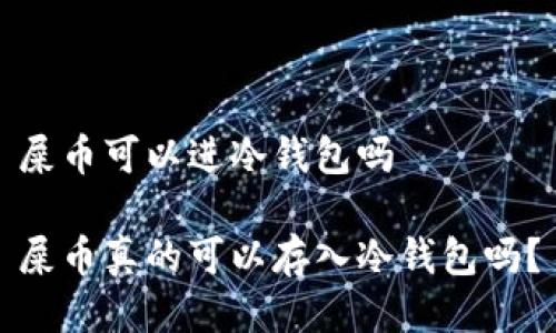 屎币可以进冷钱包吗

屎币真的可以存入冷钱包吗？