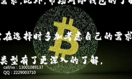 冷钱包是加密货币投资者和用户用来安全存储他们数字资产的一种工具。与热钱包相比，冷钱包没有连接到互联网，因此被认为更加安全。你可能会问：“冷钱包到底有几种类型？”那么，接下来，我们就来详细剖析一下这个问题。

冷钱包的类型主要可以分为以下几种：硬件钱包、纸钱包和离线钱包。每种冷钱包都有其独特的优缺点，适合不同类型的用户需求。

guaijanci冷钱包, 硬件钱包, 纸钱包, 离线钱包, 加密货币/guanjianci

硬件钱包
硬件钱包是最常见的一种冷钱包。它通常看起来像一个U盘，内部装有安全芯片和加密技术，可以存储你的加密资产的私钥。市面上常见的硬件钱包包括Ledger Nano S、Ledger Nano X和Trezor等。
使用硬件钱包时，你需要将其连接到计算机或手机上。当你发送或接收加密货币时，钱包中的私钥不会离开硬件设备。这样一来，即使你的电脑感染了恶意软件，黑客也无法获取你的私钥。
当然，硬件钱包并不是完美的。它们需要以较高的价格购买，并且如果丢失或损坏，恢复你的资产可能会很困难。要确保你在设置硬件钱包时做好备份。

纸钱包
纸钱包是一种将你的加密货币地址和私钥打印在纸上的冷钱包。虽然这是最基本的存储方式，但其实它也具备相当的安全性。因为只要纸张不被损坏、丢失或者被他人看到，你的资产就会非常安全。
创建纸钱包相对简单，你只需要使用一些在线钱包生成工具，然后将生成的地址和私钥打印出来即可。要注意的是，一定要在没有网络连接的环境中生成钱包，以避免黑客攻击。
不过，纸钱包也有其缺陷。如果纸张损坏或者失去，你将无法找回你的资产。因此，确保将纸钱包存放在一个安全的地方，比如保险箱。

离线钱包
离线钱包是一种为特定的加密资产提供存储和安全管理的工具。它可以是一个专用的计算机，或者是一个运行在没有互联网连接的不受信任设备上的软件。这种方法相较于其他冷钱包，可以提供更好的灵活性。
离线钱包的使用方式也非常灵活，你可以将其用作临时存储，或者长时间持有资产。重要的是，用户仍需要在使用离线钱包前确保设备的安全，以防恶意软件感染。

冷储存的重要性
对于很多投资者而言，冷钱包的使用至关重要，特别是那些拥有较大资产的用户。冷钱包的主要优势就在于其安全性。由于没有直接连接到互联网，冷钱包能够有效防止网络攻击、黑客入侵等风险。
与此同时，冷钱包为你提供了一种长期持有资产的策略，你可以将它视为一个安全的“保险箱”。对于那些想要长期持有比特币或其他加密货币的投资者来说，选择合适的冷钱包将有助于降低潜在风险。

如何选择冷钱包
决定选择哪种冷钱包时，你需要考虑几个因素。首要的是安全性。硬件钱包通常被认为是最安全的选择，但每种选择都有其适用场景。其次是价格：硬件钱包的价格各不相同，因此预算也是一个考虑因素。
最后，请考虑你对使用难度的承受能力。如果你是个新手，纸钱包可能会让你感到困惑。选择一个用户友好的硬件钱包，或许会更适合你。

冷钱包的备份与恢复
使用冷钱包存储你的加密资产后，确保进行适当的备份至关重要。无论你选择哪种类型的钱包，都应确保妥善保管你的私钥和恢复短语。最好将它们保存在多个地点，以防丢失或损坏。
此外，硬件钱包通常提供恢复功能。如果你的设备丢失或损坏，你可以根据恢复短语恢复你的资产。所以，请务必在第一次设置时记录下这些信息。

冷钱包的未来
随着加密货币市场的不断发展，冷钱包的技术和形式也在不断改进。未来，可能会有更多创新的冷钱包类型出现，来满足用户日益增长的安全需求。此外，市场对冷钱包的了解也在加深，用户的素养也在逐步提升，这将有助于推动冷钱包的进一步普及。

小结
综上所述，冷钱包其实有很多种类型，其中硬件钱包、纸钱包和离线钱包是最常用的几种。虽然冷钱包在安全性方面具备诸多优势，但用户仍需在选择时多加考虑自己的需求和使用习惯。通过理解冷钱包的各种优缺点，用户可以更好地保护自己的数字资产，确保在这个充满挑战和机遇的加密货币市场中获得成功。

不管你是刚入门的小白，还是已经有一定经验的老玩家，选择适合自己的冷钱包都将是一项重要的决策。希望通过本文的介绍，你对冷钱包的类型有了更深入的了解。