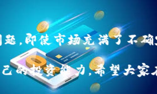 VV币交易所什么时候上市是许多数字货币投资者关注的热门话题。以下是符合大众的和相关关键词：

  VV币交易所上市时间确定了吗？你准备好投资了吗？ / 
 guanjianci VV币,交易所,上市时间,数字货币,投资 /guanjianci 

VV币交易所概述
首先，我们来简单了解一下VV币交易所。VV币是一种新的数字货币，目的是为了在加密市场中提供更好的交易体验。随着区块链技术的发展，越来越多的人开始关注数字货币，而VV币交易所正是为满足这种需求而诞生的。

在这个瞬息万变的市场中，了解一个新交易所的上市时间显得尤为重要。毕竟，掌握了这个时间节点，投资者就可以在第一时间参与到交易之中，实现盈利的可能性。

VV币上市的必要性
那么，为什么VV币交易所的上市如此重要呢？其实，任何一种数字货币一旦上市，就意味着它有了一定的市场认可度。在这个过程当中，交易所会为这种新币的流通提供平台，而 traders 的参与则使得币价的波动更加显著。

热衷于投资的人如果能在币价上涨前迅速入场，就能够更好地把握投资时机。因此，VV币交易所的上市时间自然成为了研究的重点。

VV币交易所上市时间的预测
根据业内的反馈和分析，VV币交易所的上市时间可以说是扑朔迷离。有分析显示，VV币可能会在未来的几个月内上市，但具体日期尚无确切消息。这种不确定性正是让许多投资者苦恼的原因。

而要了解这些信息，跟进最新的市场动态和官方发布的信息至关重要。通过访问VV币的官网、社交媒体和各大行业论坛，投资者能够及时获取最新的消息，从而做出反应。

VV币交易所的投资前景
直接投资VV币也是一个热门话题。很多人对VV币的未来充满信心，但与此同时，也有一些人对其市场表现持保留态度。特别是在目前竞争激烈的数字货币市场，VV币需要不断完善自身的技术和市场策略，以维持投资者的信任和吸引力。

从市场前景来看，VV币还是有一定的增长潜力。若要论证这一点，可以从几个方面来看：

ul
li技术支持： VV币的底层技术是否成熟？创新的技术往往能够吸引投资者。/li
li社区基础： VV币是否拥有忠实的用户基础？良好的社区氛围对于币种的流通十分重要。/li
li市场需求： VV币能否满足特定的市场需求？紧跟市场潮流的项目通常会更具吸引力。/li
/ul

投资VV币的风险
当然，投资VV币也有它的风险。这点是每一个投资者都需要清晰认识的。首先，数字货币市场的波动性极大，投资者在入场时往往需要承受一定的风险。其次，随着市场的不断发展，新的竞争对手随时可能出现，这也会对VV币的价格形成压力。

此外，参与新的交易所需要对其安全性做出充分评估。了解交易所的运营模式、资金流向等细节，对投资者来说都是必须的功课。

如何准备投资VV币
对于想要投资VV币的用户来说，提前的准备是必不可少的。在VV币交易所正式上市之前，可以提前进行以下几个方面的准备：

ul
li学习相关知识： 了解数字货币的基本知识、交易规则，以及市场动态，只有对市场有了全面的理解，才能在时机到来时把握住机会。/li
li资金安排： 计划好自己能够投入的资金量，避免因冲动而造成的经济损失。/li
li关注市场动态： Keep an eye on相关网站和社交媒体，及时获取VV币交易所的最新资讯。/li
/ul

总结
总的来说，VV币交易所的上市时间尚无确切消息，而它的前景和风险都是每一个投资者在考虑进入市场时必须认真思考的问题。即使市场充满了不确定性，只要做好充分的准备，合理安排资金，同时保持关注未来的发展动态，相信每位投资者都能更好地驾驭这一复杂的市场。
  
最后，提醒大家在投资过程中保持一颗平常心，适时反思自己的投资策略，无论VV币的未来走势如何，最重要的是真正提升自己的投资能力。希望大家在VV币的旅程中，更加理性、成熟，并且不断成长！