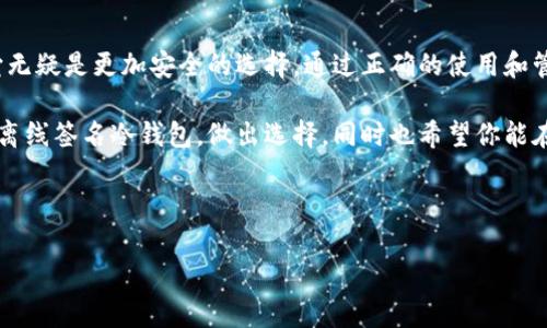 离线签名冷钱包是当前加密货币安全存储的一种流行方法。虽然这听起来像是一个不太容易理解的技术概念，但其实它直接关系到每一个数字资产持有者的资产安全。接下来，我们将深入探讨什么是离线签名冷钱包，它的工作原理，以及为什么它是保护加密资产的最佳选择之一。

什么是离线签名冷钱包？

简单来说，离线签名冷钱包是一种不与互联网连接的钱包。它的设计初衷是为了最大限度地减少黑客攻击和网络交易风险。当你选择使用一个离线钱包时，你的私钥被完全隔离，防止黑客通过互联网获取这些信息。

在这个数字货币日益普及的时代，很多人可能会问：为什么要使用冷钱包而不是热钱包？答案就在于安全性。热钱包虽然使用方便，但因为与互联网连接，容易受到潜在攻击。而冷钱包则是将资金存储在没有网络连接的设备中，这意味着即使黑客入侵了你的电脑，他们也无法直接获得你的资产。

离线签名冷钱包的工作原理

离线签名冷钱包的核心原理是“生成、签名、然后发布”。我们可以把整个过程分为三个步骤。

第一步是创建钱包。在这一阶段，你的私钥和公钥是在完全离线的环境中生成的。通常会使用专门的硬件设备，如硬件钱包，或者使用专门的软件在非联网的设备上生成这些密钥。由于生成过程不涉及网络，所以黑客无法窃取私钥。

第二步是签名。当你需要交易时，你首先在离线设备上准备交易信息。这一过程相对安全，因为在这个阶段你并没有连接到网络。签名完成后，生成的交易信息仍然不被传播到网络上。

最后一步是发布。为了完成交易，你需要将已经签过名的交易信息上传到网络。这通常涉及将交易信息转移到联网的设备上，然后发送到区块链网络。当然，在这一步骤中需要再次注意安全，确保你的联网设备没有被恶意软件感染。

为什么选择离线签名冷钱包？

如今，加密货币的价值不断上升，作为投资者，如何保护自己的资产变得尤其重要。使用离线签名冷钱包的理由主要可以总结为以下几点：

ul
  li安全性：离线钱包的私钥不会暴露于网络中，极大降低了被黑客攻击的风险。/li
  li可操作性：即使面对网络故障或者政府审查，离线钱包的用户依然可以自由管理自己的资产。/li
  li耐久性：离线钱包通常由硬件存储介质构成，不易损坏，只要妥善保管，其使用寿命可以非常长久。/li
  li透明性：离线签名的过程是完全自主且透明的，用户知道每一步发生了什么，没有隐秘操作。/li
/ul

如何选择合适的离线签名冷钱包？

市场上有多种不同品牌和类型的冷钱包可供选择。在选购时，以下几点值得注意：

ul
  li品牌信誉：选择那些在业内享有良好声誉的品牌，通常意味着他们的安全性和用户体验都较好。/li
  li易用性：虽然安全是第一位的，但操作的简便性也十分重要，特别是对于新手用户而言。/li
  li支持币种：确保所选的冷钱包支持你持有的加密货币种类，不同钱包对币种的支持情况各有不同。/li
  li售后服务：好的售后服务可以保障你的使用体验，尤其是在遇到问题时。/li
  li频繁更新：好的冷钱包厂商会经常推出固件更新，修复已知的安全漏洞。/li
/ul

如何做好冷钱包的安全管理？

即使是最安全的离线签名冷钱包，如果没有正确管理，也可能会面临风险。以下是一些安全管理的实践建议：

ul
  li备份你的钱包：确保你的私钥和助记词有备份，并且存放在安全、不同的地点。/li
  li定期检查更新：定期连接硬件钱包到官方客户端，在没有网络连接的情况下查看是否有更新。/li
  li防止物理损坏：如果你的冷钱包是硬件形式，妥善保管，可以使用防水、防震的盒子来存放。/li
  li设置强密码：想要保护钱包，强密码是必不可少的。即使是离线钱包，也要有一定的密码保护机制。/li
/ul

总结

总的来说，离线签名冷钱包为保护加密资产提供了一个安全可靠的解决方案。虽然任何技术都有其风险，但相较于热钱包，它无疑是更加安全的选择。通过正确的使用和管理，你可以确保你的数字资产在这场数字货币浪潮中得以安全守护。

在未来，加密货币的使用将会越来越广泛，如何妥善管理这些资产仍将是一个重要话题。希望通过本文能帮助你更好地理解离线签名冷钱包，做出选择，同时也希望你能在这数字化的过程中保持警觉，切实保护好自己的资产。

离线签名,冷钱包,安全管理,数字资产,加密货币/guanjianci 

离线签名冷钱包的世界充满技术与潮流，祝愿每位投资者在这个日益发展的领域中能够稳步前行。