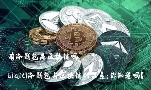 有冷钱包是区块链吗

bialti冷钱包与区块链的关系：你知道吗？