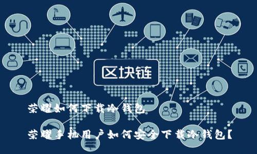 荣耀如何下载冷钱包  

荣耀手机用户如何安全下载冷钱包？