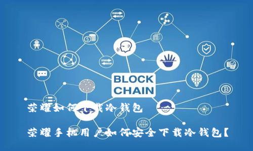 荣耀如何下载冷钱包  

荣耀手机用户如何安全下载冷钱包？