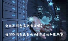 电信冷钱包真的靠谱吗？电信冷钱包是真的吗？