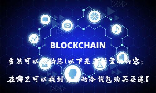 当然可以帮助您！以下是您所需的内容：

在哪里可以找到靠谱的冷钱包购买渠道？